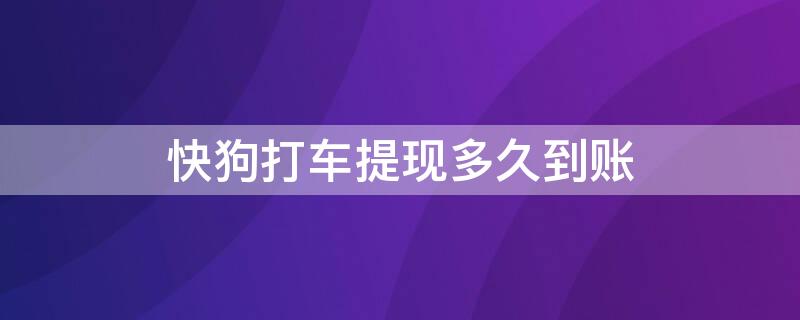 快狗打车提现多久到账 快狗打车提现几天到账