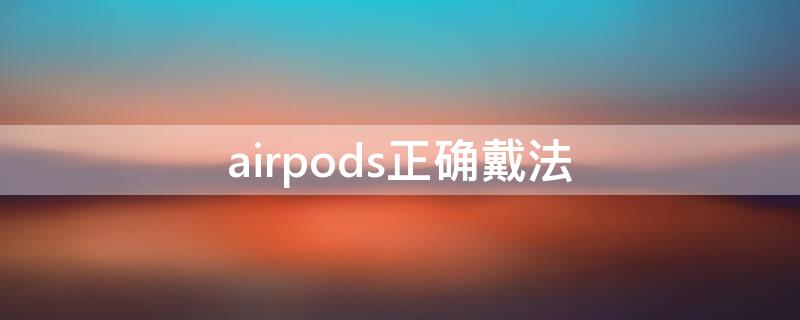 airpods正确戴法（airpods正确戴法角度不疼）