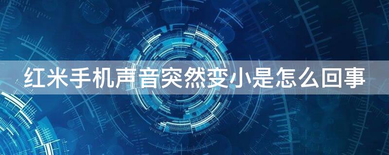 红米手机声音突然变小是怎么回事 红米手机声音变小怎么办?教你两个方法