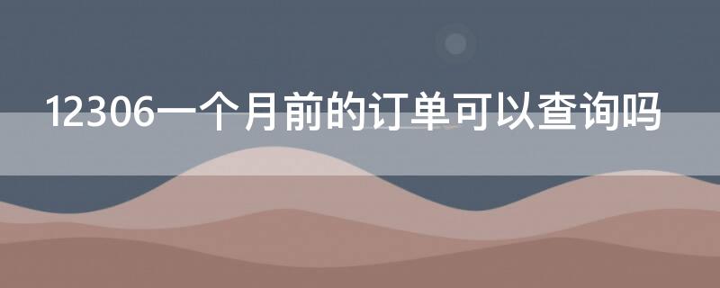 12306一个月前的订单可以查询吗（12306上能查到几个月前的订单吗?）