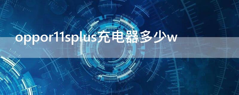 oppor11splus充电器多少w