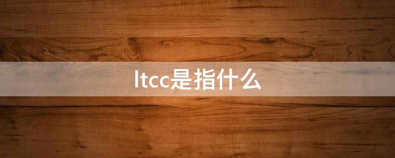 ltcc是指什么 ltcc公司