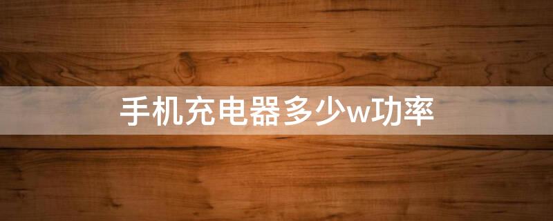 手机充电器多少w功率（手机的充电器功率是多大的）