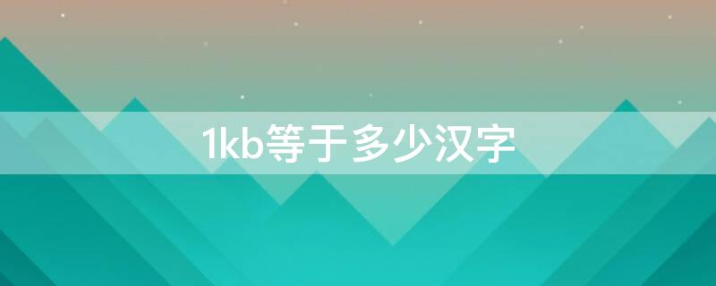 1kb等于多少汉字（1kb是多少汉字怎么算出来的）