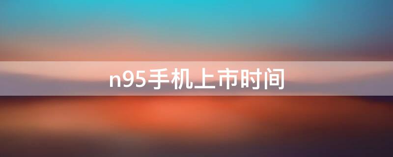 n95手机上市时间 诺基亚n95手机上市时间