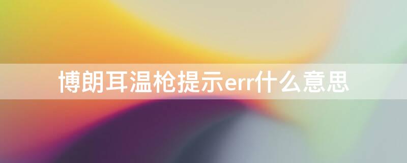 博朗耳温枪提示err什么意思（博朗耳温枪显示err是什么意思）