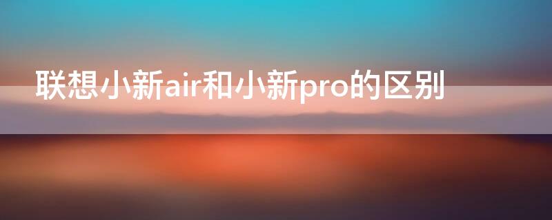 联想小新air和小新pro的区别 联想小新air 和pro区别