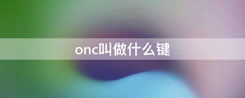 onc叫做什么键（ON/C叫做什么键及什么键）