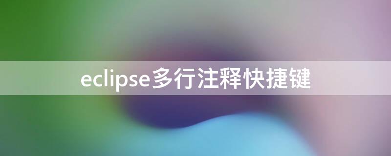 eclipse多行注释快捷键 eclipse多行注释快捷键会压缩代码