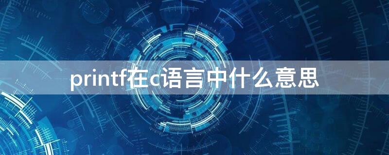 printf在c语言中什么意思 c语言printf什么意思