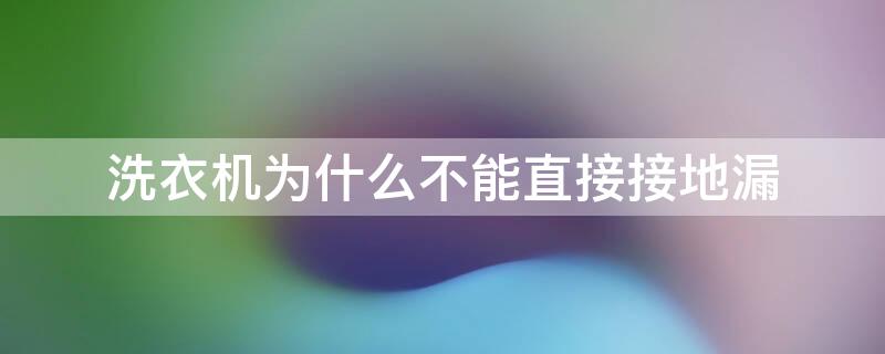 洗衣机为什么不能直接接地漏 洗衣机排水管不能直接接地漏