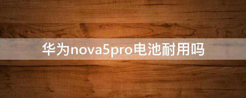 华为nova5pro电池耐用吗 nova5和nova5pro电池通用吗