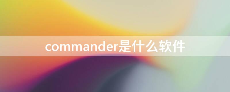 commander是什么软件 commander是什么软件可以卸载吗