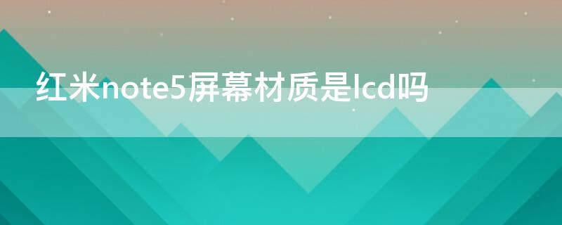 红米note5屏幕材质是lcd吗