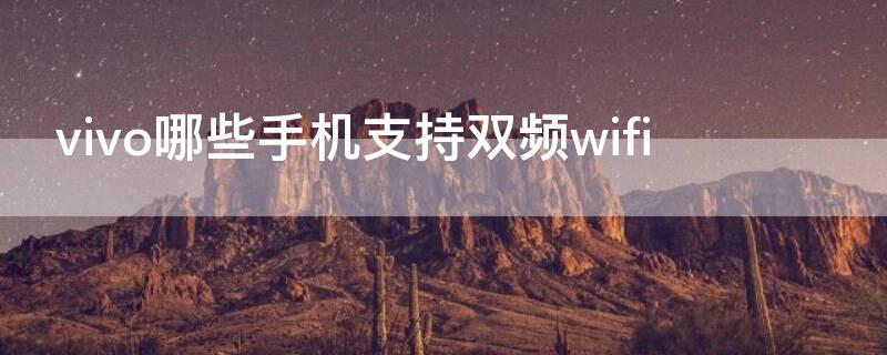 vivo哪些手机支持双频wifi vivo手机支持双频wifi吗