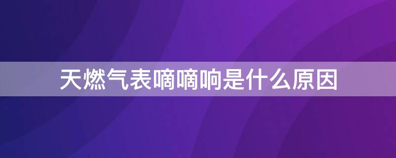 天燃气表嘀嘀响是什么原因 燃气表一直嘀嘀响