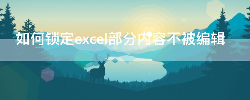 如何锁定excel部分内容不被编辑 如何锁定excel部分内容不被编辑2010