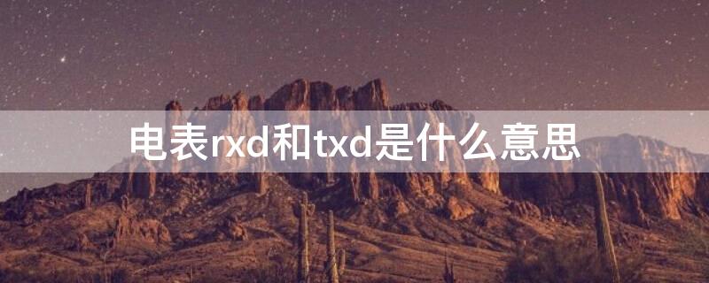 电表rxd和txd是什么意思（电表rxd和txd是什么意思电关了还闪这个正常不）