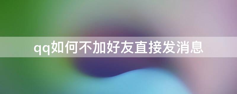 qq如何不加好友直接发消息 qq怎么不加好友发消息