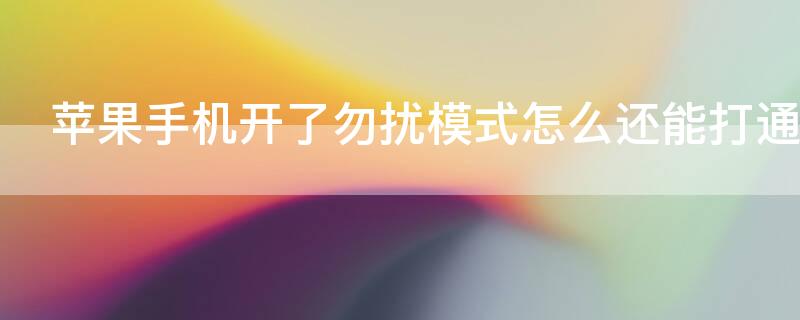 iPhone手机开了勿扰模式怎么还能打通 iphone开了勿扰模式电话还能打进来