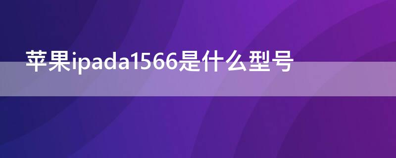 iPhoneipada1566是什么型号（苹果ipada1567是什么型号）