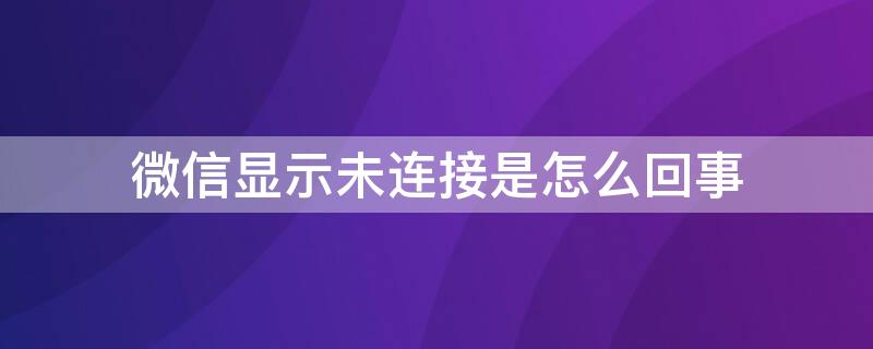 微信显示未连接是怎么回事（微信总是显示未连接怎么回事）