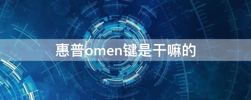 惠普omen键是干嘛的（惠普omen键是干什么用的）