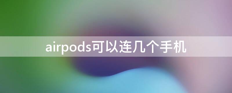 airpods可以连几个手机（AirPods可以连几个手机吗）