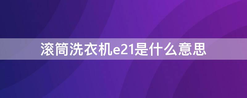 滚筒洗衣机e21是什么意思 滚筒洗衣机E21是什么意思