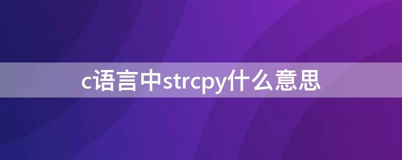c语言中strcpy什么意思 c中strcpy的用法