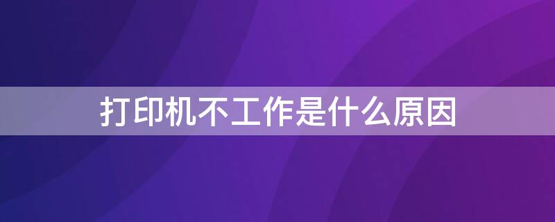 打印机不工作是什么原因 爱普生打印机不工作是什么原因