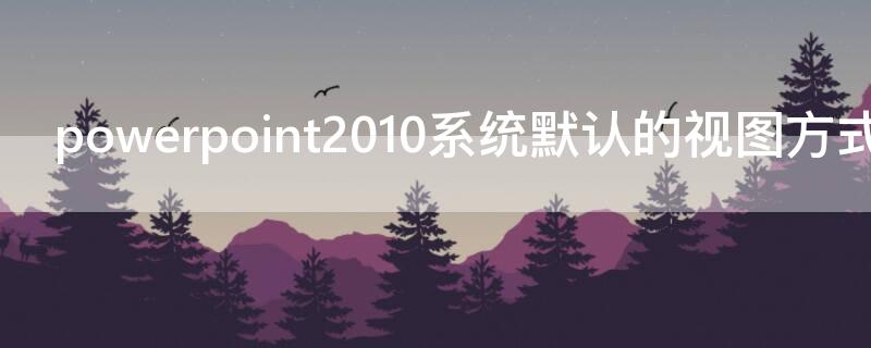 powerpoint2010系统默认的视图方式是什么 哪种视图是进入powerpoint2010后的默认视图