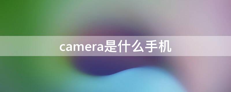 camera是什么手机（matrixcamera是什么手机）