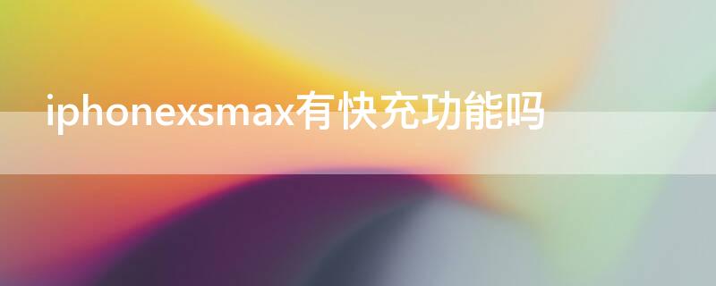 iPhonexsmax有快充功能吗（苹果xsmax有快充功能吗）