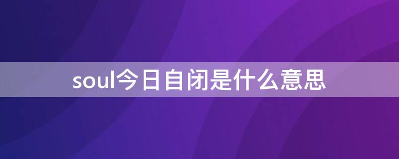 soul今日自闭是什么意思（soul开了今日自闭会怎么样）