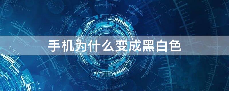 手机为什么变成黑白色 手机为什么变成黑白色了没有颜色了