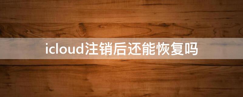 icloud注销后还能恢复吗