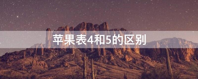 iPhone表4和5的区别（iphone watch4和5区别）