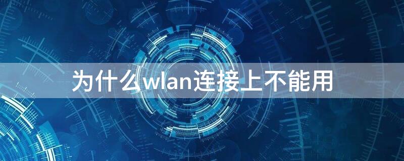 为什么wlan连接上不能用（为什么WLAN不能用）