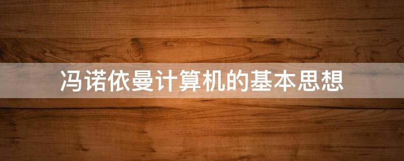 冯诺依曼计算机的基本思想 冯诺依曼计算机的基本思想,即将指令和数据