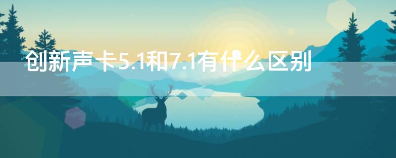 创新声卡5.1和7.1有什么区别