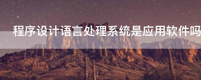 程序设计语言处理系统是应用软件吗 程序设计语言处理系统是否属于应用软件