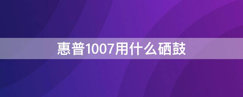 惠普1007用什么硒鼓（hp1007硒鼓型号）