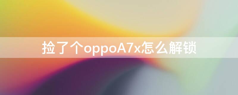 捡了个oppoA7x怎么解锁