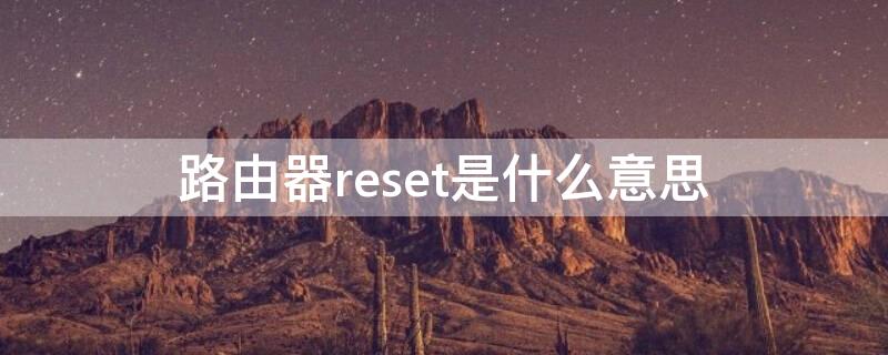 路由器reset是什么意思 路由器reset是什么意思中文