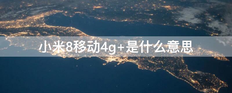 小米8移动4g（小米8移动4g+版和普通版有什么区别）