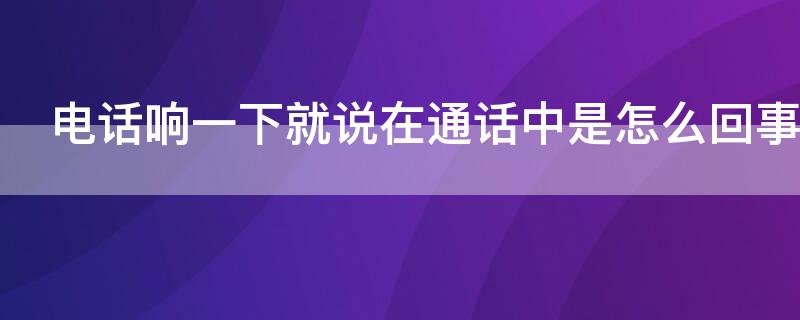 电话响一下就说在通话中是怎么回事（电话响了又说在通话中）