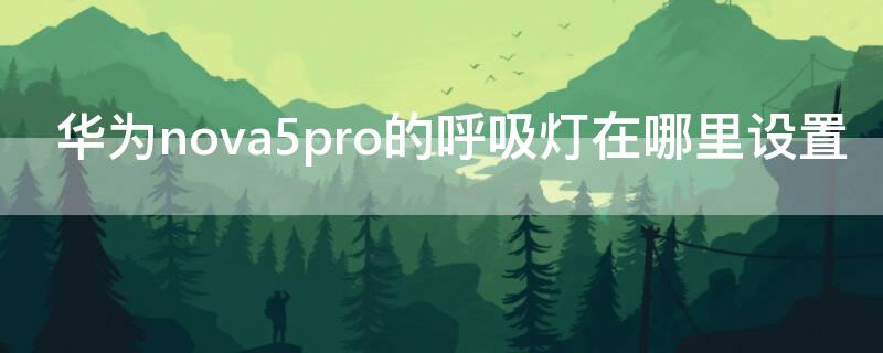 华为nova5pro的呼吸灯在哪里设置（华为nova5i呼吸灯在哪里设置）