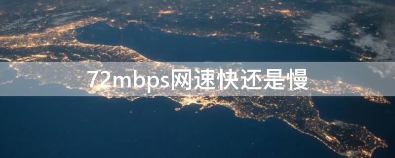 72mbps网速快还是慢 网络连接速度72mbps快还是慢