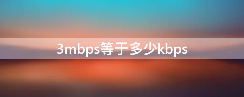 3mbps等于多少kbps 3mbps等于多少kb/s